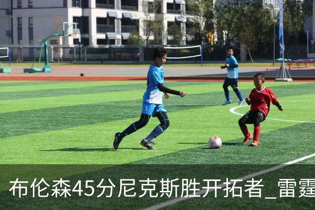 布伦森45分尼克斯胜开拓者 雷霆重回西部第一